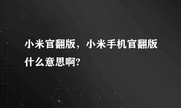 小米官翻版，小米手机官翻版什么意思啊?