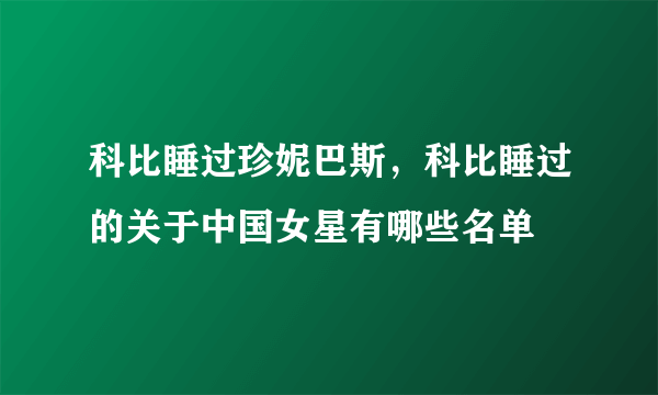 科比睡过珍妮巴斯，科比睡过的关于中国女星有哪些名单