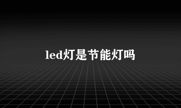 led灯是节能灯吗