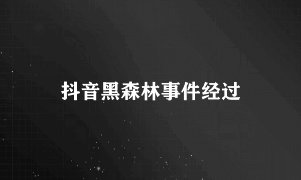 抖音黑森林事件经过