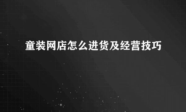 童装网店怎么进货及经营技巧