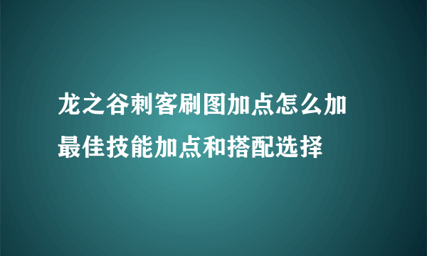 龙之谷刺客刷图加点怎么加 最佳技能加点和搭配选择