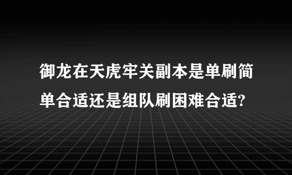 御龙在天虎牢关副本是单刷简单合适还是组队刷困难合适?