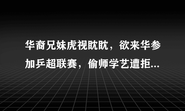 华裔兄妹虎视眈眈，欲来华参加乒超联赛，偷师学艺遭拒绝。你怎么看？