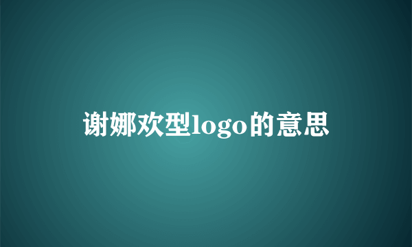 谢娜欢型logo的意思