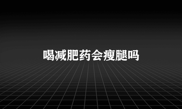 喝减肥药会瘦腿吗