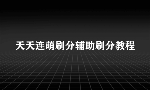 天天连萌刷分辅助刷分教程