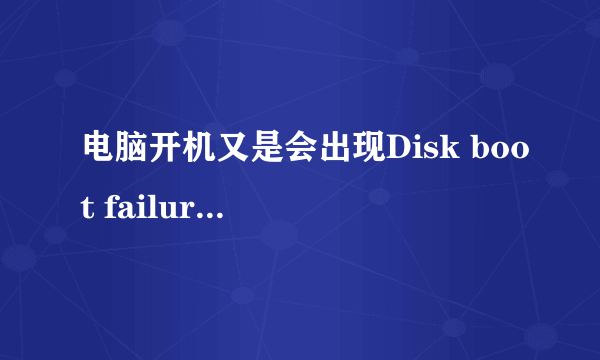 电脑开机又是会出现Disk boot failure insert system.disk and press enter，进不了WINDOWS是怎么回事啊？