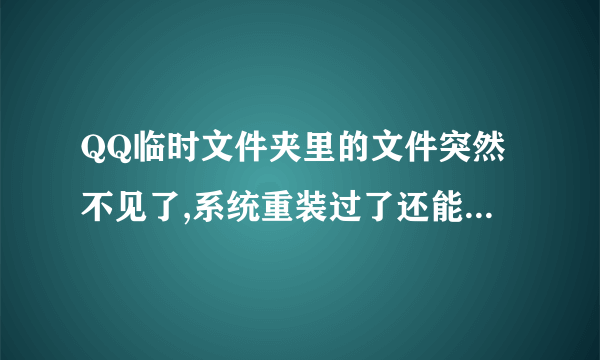 QQ临时文件夹里的文件突然不见了,系统重装过了还能恢復吗?只是C盘重装