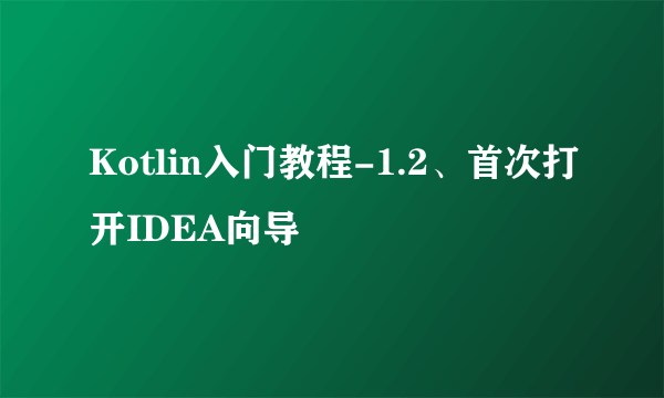 Kotlin入门教程-1.2、首次打开IDEA向导