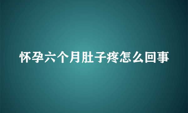 怀孕六个月肚子疼怎么回事