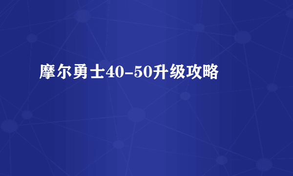 摩尔勇士40-50升级攻略