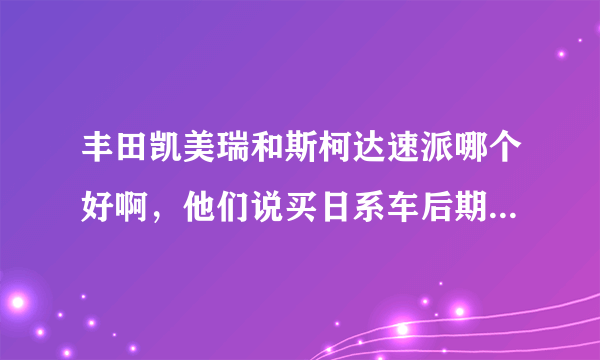 丰田凯美瑞和斯柯达速派哪个好啊，他们说买日系车后期毛病少，大众的dsg问题整疯你，可是感觉丰田不如