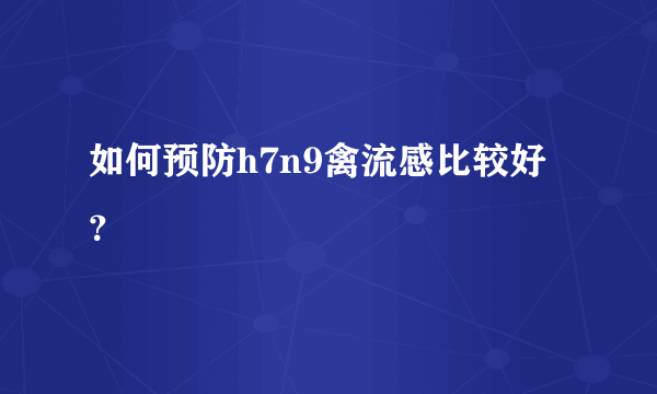 如何预防h7n9禽流感比较好？