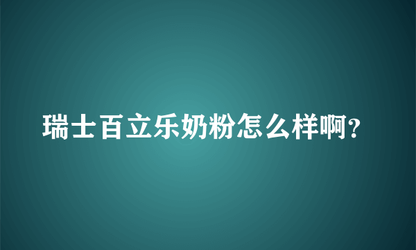 瑞士百立乐奶粉怎么样啊？