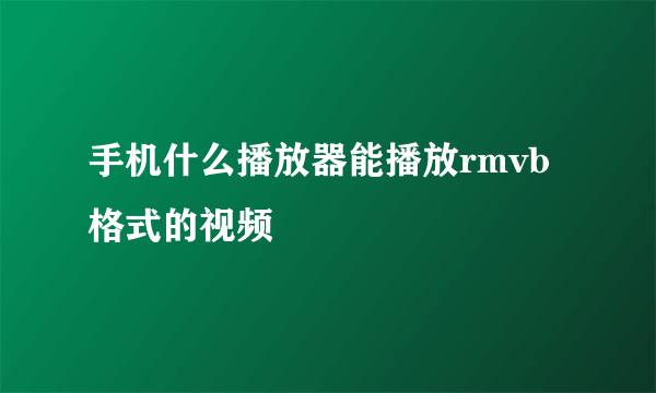 手机什么播放器能播放rmvb格式的视频