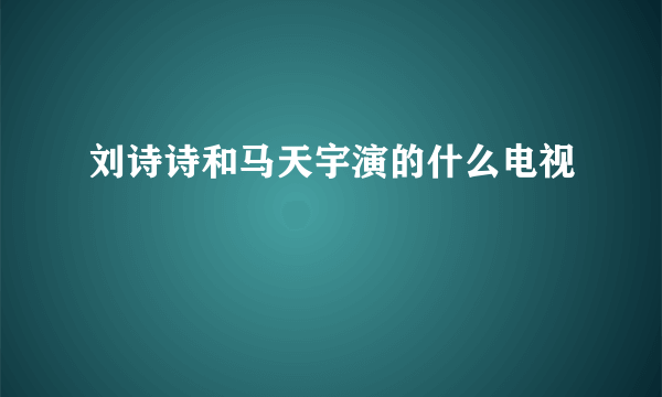 刘诗诗和马天宇演的什么电视