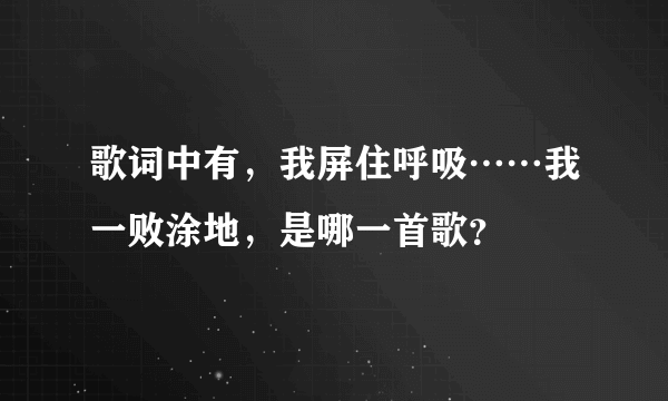 歌词中有，我屏住呼吸……我一败涂地，是哪一首歌？