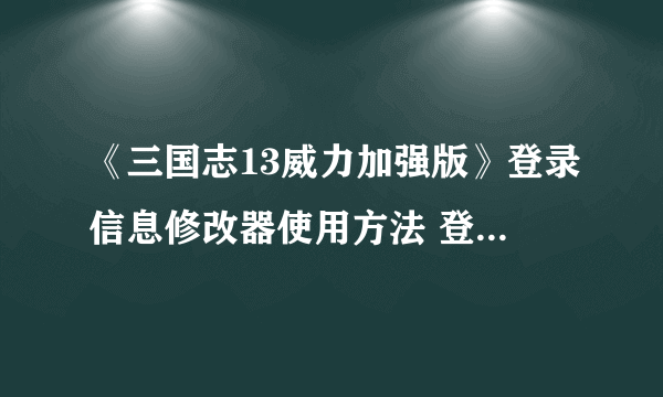 《三国志13威力加强版》登录信息修改器使用方法 登录信息修改器怎么用