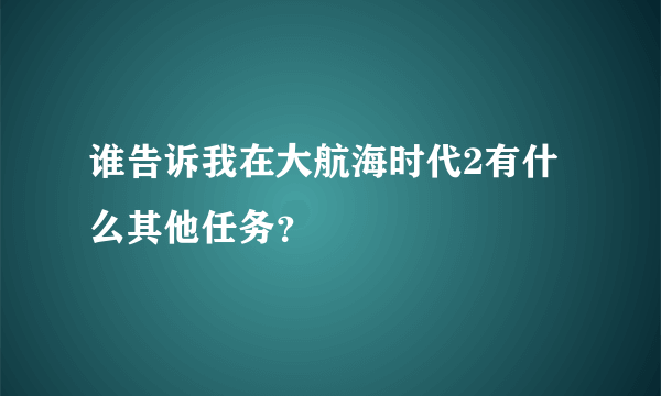 谁告诉我在大航海时代2有什么其他任务？