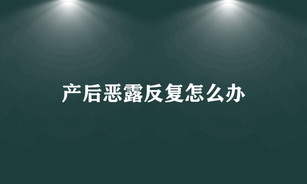 产后恶露反复怎么办