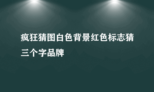 疯狂猜图白色背景红色标志猜三个字品牌