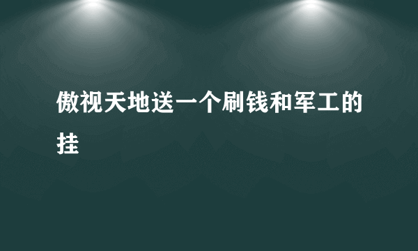 傲视天地送一个刷钱和军工的挂