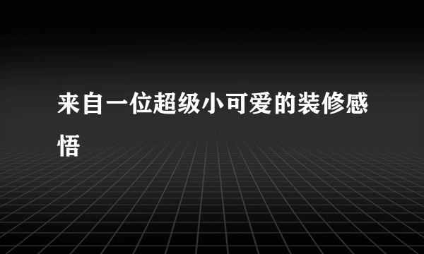 来自一位超级小可爱的装修感悟