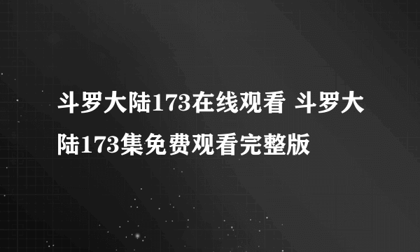 斗罗大陆173在线观看 斗罗大陆173集免费观看完整版