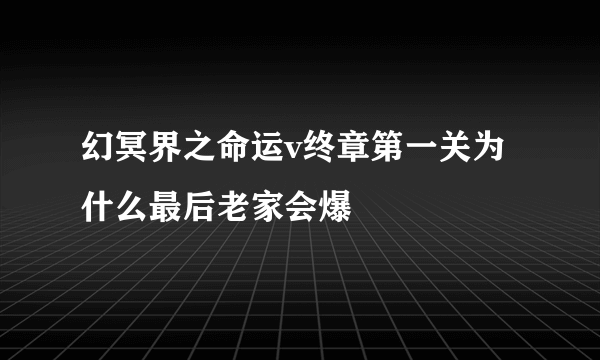 幻冥界之命运v终章第一关为什么最后老家会爆