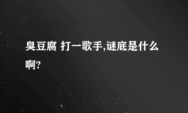 臭豆腐 打一歌手,谜底是什么啊?