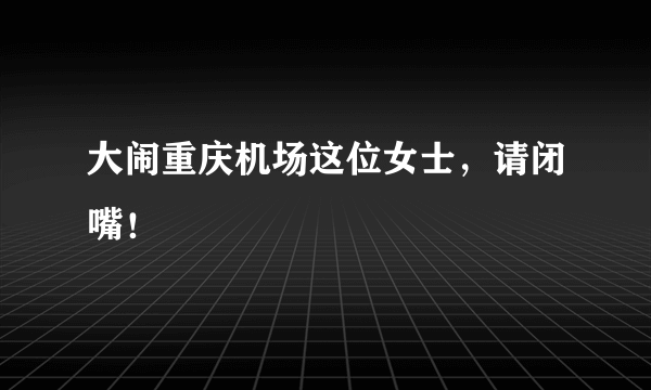 大闹重庆机场这位女士，请闭嘴！