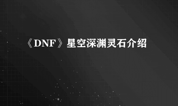 《DNF》星空深渊灵石介绍