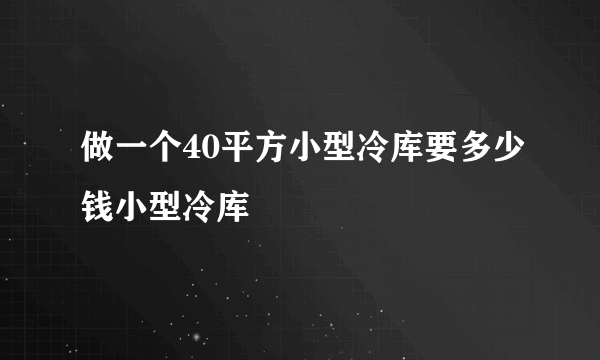 做一个40平方小型冷库要多少钱小型冷库