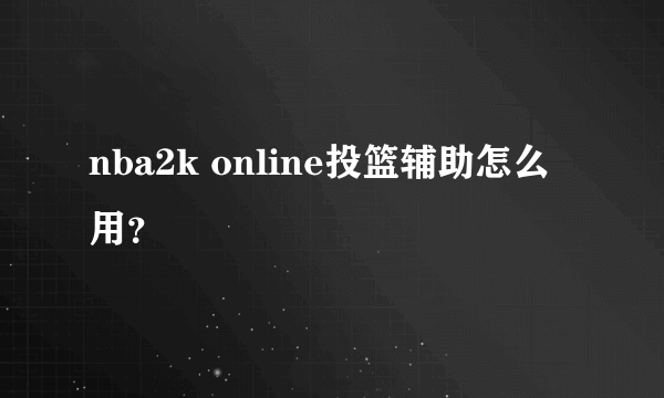 nba2k online投篮辅助怎么用？