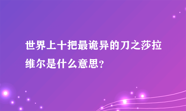 世界上十把最诡异的刀之莎拉维尔是什么意思？