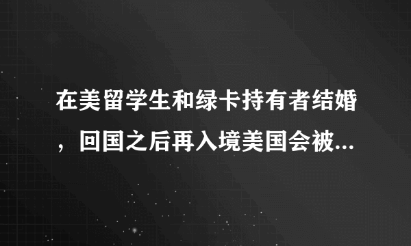 在美留学生和绿卡持有者结婚，回国之后再入境美国会被拒签吗？