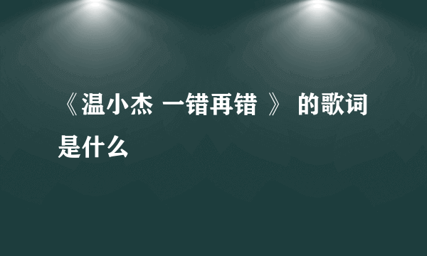 《温小杰 一错再错 》 的歌词是什么