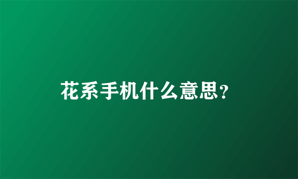 花系手机什么意思？