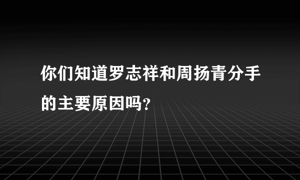 你们知道罗志祥和周扬青分手的主要原因吗？