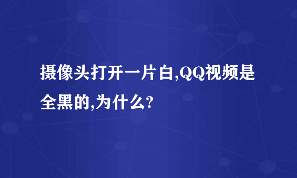 摄像头打开一片白,QQ视频是全黑的,为什么?