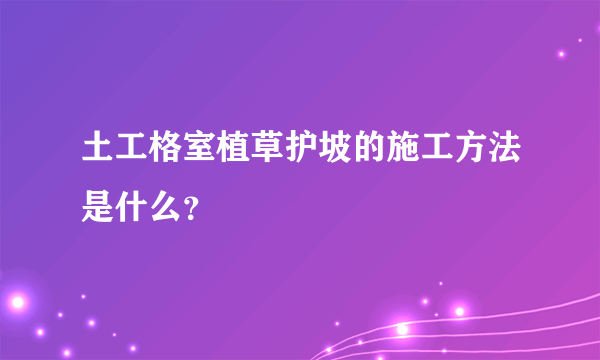 土工格室植草护坡的施工方法是什么？