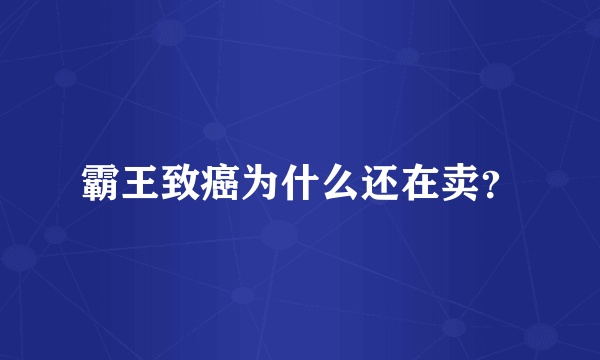 霸王致癌为什么还在卖？