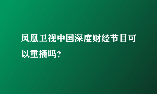 凤凰卫视中国深度财经节目可以重播吗？