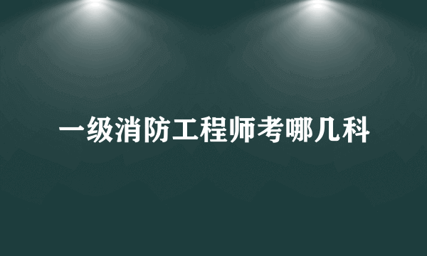 一级消防工程师考哪几科