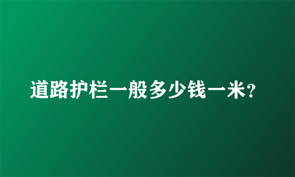 道路护栏一般多少钱一米？