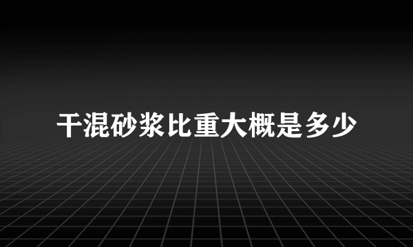 干混砂浆比重大概是多少