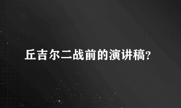 丘吉尔二战前的演讲稿？