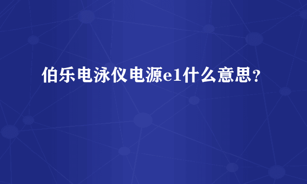 伯乐电泳仪电源e1什么意思？