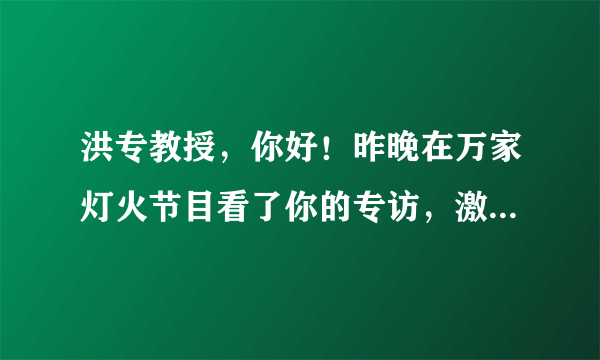 洪专教授，你好！昨晚在万家灯火节目看了你的专访，激动万分，真是让我们全家又看到了希望！
我妈今年8